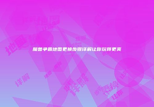 魔兽争霸地图更换步骤详解让你玩得更爽