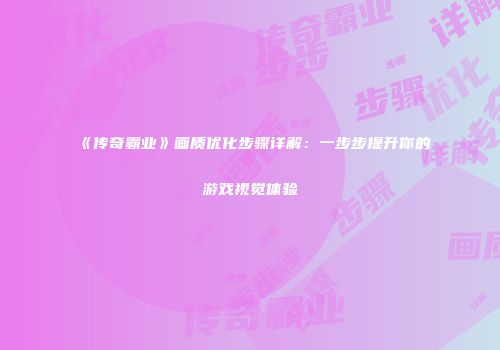 《传奇霸业》画质优化步骤详解：一步步提升你的游戏视觉体验