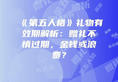 《第五人格》礼物有效期解析：赠礼不慎过期，金钱或浪费？