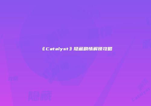 《Catalyst》隐藏剧情解锁攻略