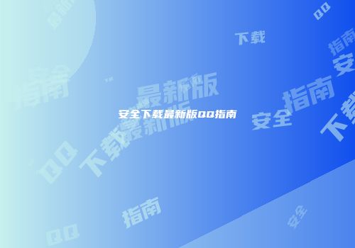 安全下载最新版QQ指南