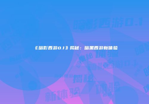 《暗影西游0.1》揭秘：暗黑西游新体验