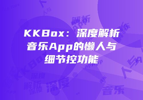 KKBox：深度解析音乐App的懒人与细节控功能