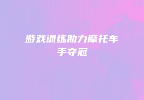 游戏训练助力摩托车手夺冠
