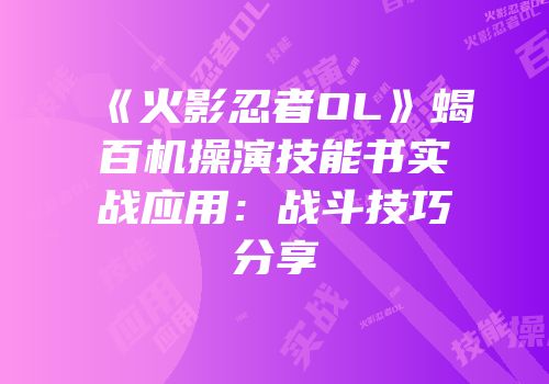《火影忍者OL》蝎百机操演技能书实战应用：战斗技巧分享