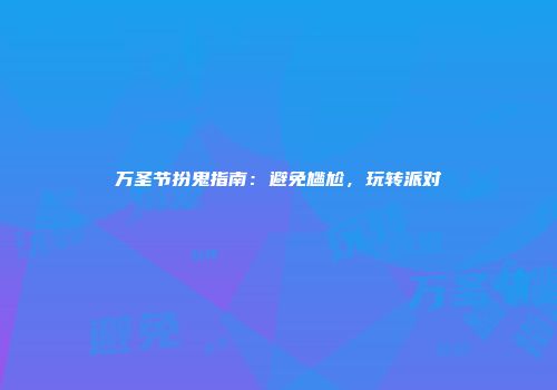 万圣节扮鬼指南：避免尴尬，玩转派对