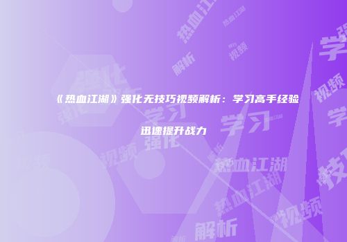 《热血江湖》强化无技巧视频解析：学习高手经验迅速提升战力