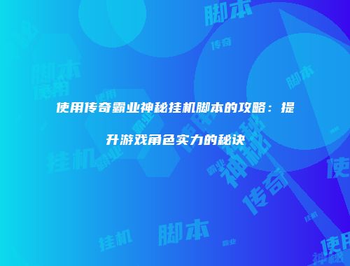 使用传奇霸业神秘挂机脚本的攻略：提升游戏角色实力的秘诀