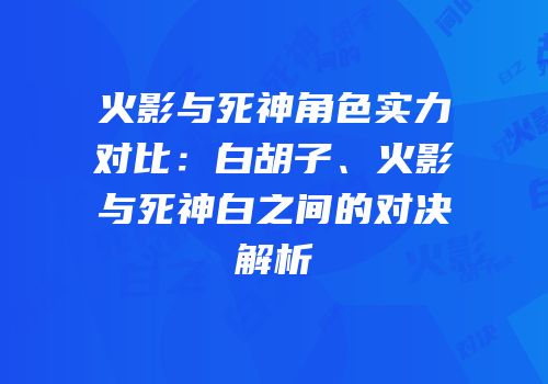 火影与死神角色实力对比：白胡子、火影与死神白之间的对决解析