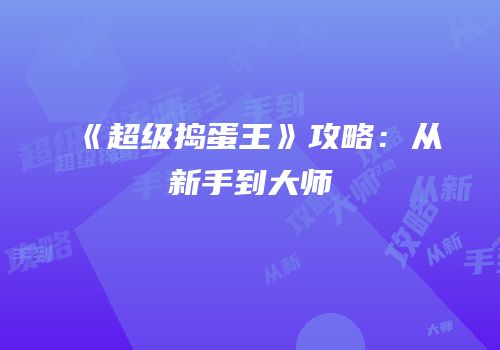 《超级捣蛋王》攻略：从新手到大师