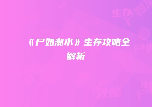 《尸如潮水》生存攻略全解析