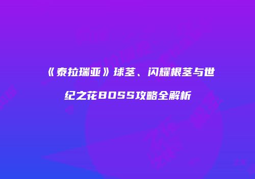 《泰拉瑞亚》球茎、闪耀根茎与世纪之花BOSS攻略全解析