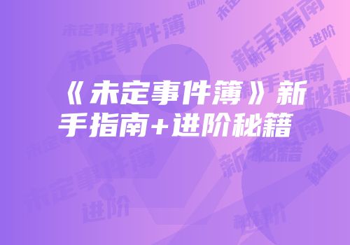 《未定事件簿》新手指南+进阶秘籍