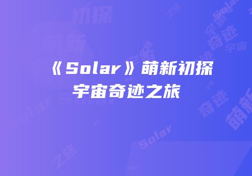《Solar》萌新初探宇宙奇迹之旅