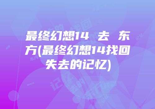 最终幻想14 去 东方(最终幻想14找回失去的记忆)