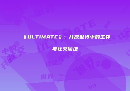 《ULTIMATE》：开放世界中的生存与社交魔法
