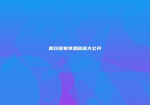 夏日居家降温秘籍大公开