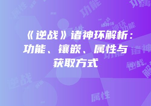《逆战》诸神环解析：功能、镶嵌、属性与获取方式