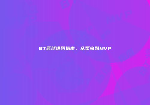 BT篮球进阶指南：从菜鸟到MVP