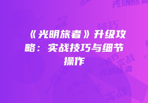 《光明旅者》升级攻略：实战技巧与细节操作
