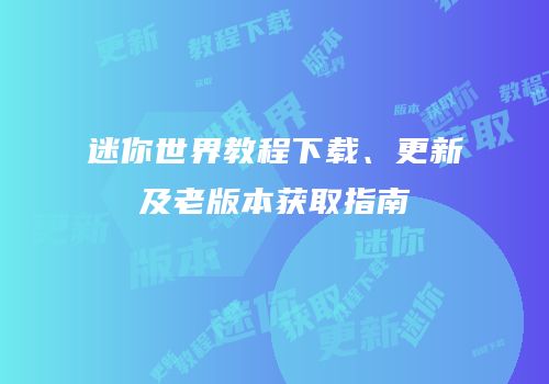 迷你世界教程下载、更新及老版本获取指南