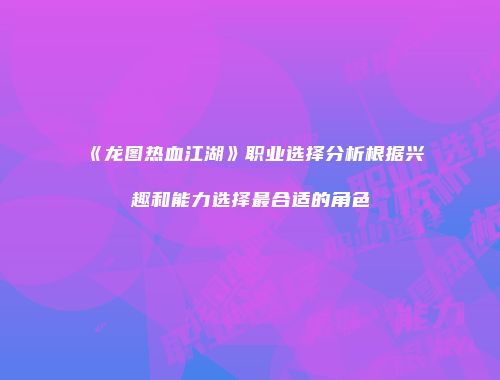 《龙图热血江湖》职业选择分析根据兴趣和能力选择最合适的角色