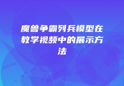 魔兽争霸列兵模型在教学视频中的展示方法