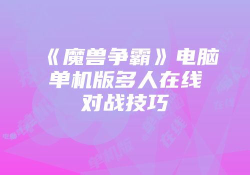 《魔兽争霸》电脑单机版多人在线对战技巧