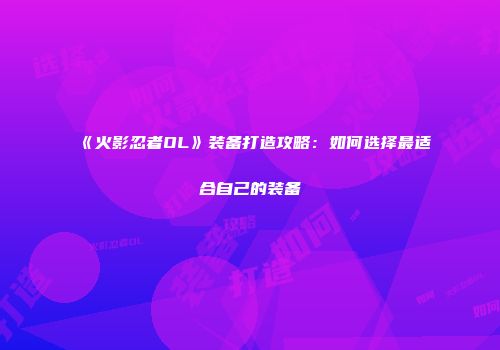 《火影忍者OL》装备打造攻略：如何选择最适合自己的装备