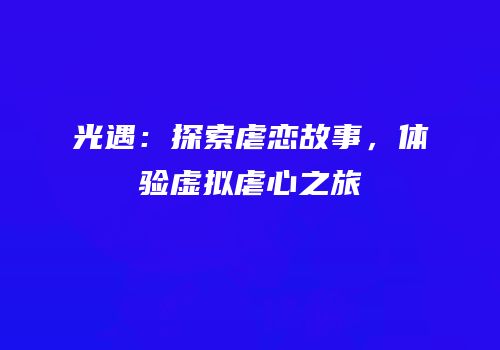光遇：探索虐恋故事，体验虚拟虐心之旅