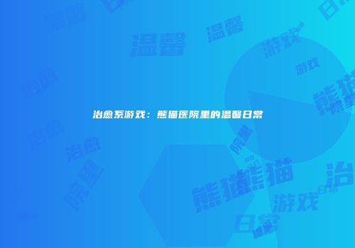治愈系游戏：熊猫医院里的温馨日常
