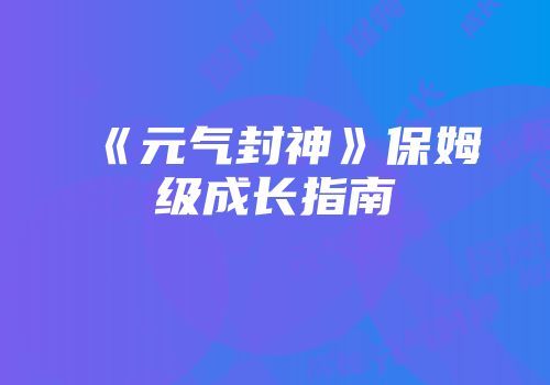 《元气封神》保姆级成长指南
