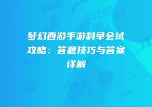 梦幻西游手游科举会试攻略：答题技巧与答案详解