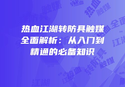热血江湖转防具触媒全面解析：从入门到精通的必备知识