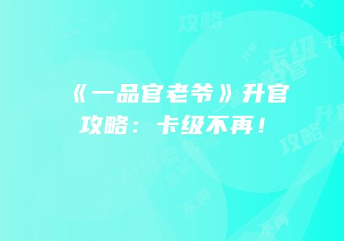 《一品官老爷》升官攻略：卡级不再！