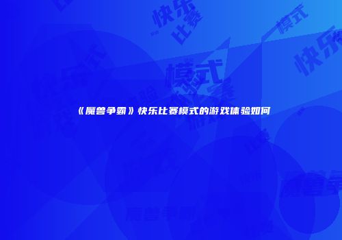 《魔兽争霸》快乐比赛模式的游戏体验如何