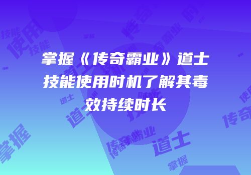掌握《传奇霸业》道士技能使用时机了解其毒效持续时长