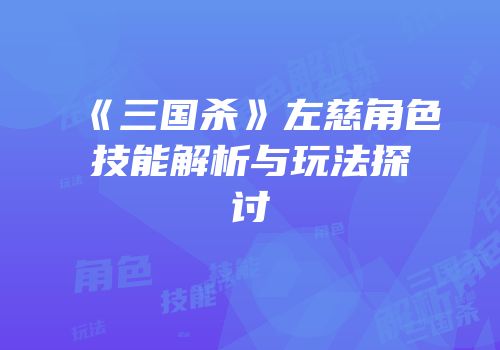 《三国杀》左慈角色技能解析与玩法探讨