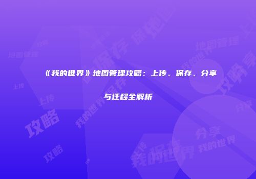 《我的世界》地图管理攻略：上传、保存、分享与迁移全解析