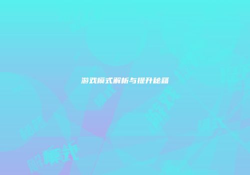 游戏模式解析与提升秘籍