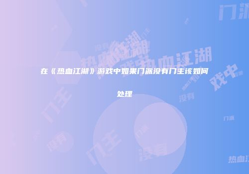在《热血江湖》游戏中如果门派没有门主该如何处理