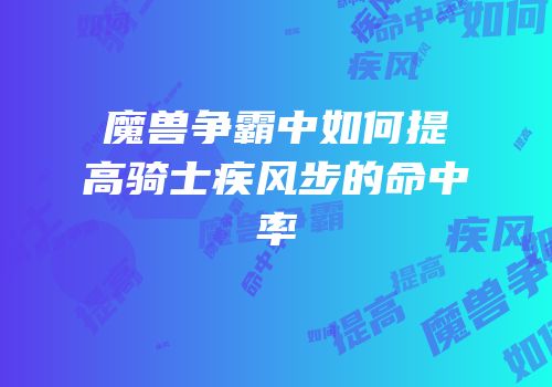 魔兽争霸中如何提高骑士疾风步的命中率