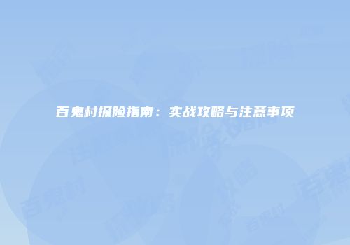 百鬼村探险指南：实战攻略与注意事项