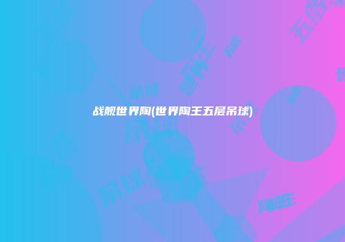 战舰世界陶(世界陶王五层吊球)