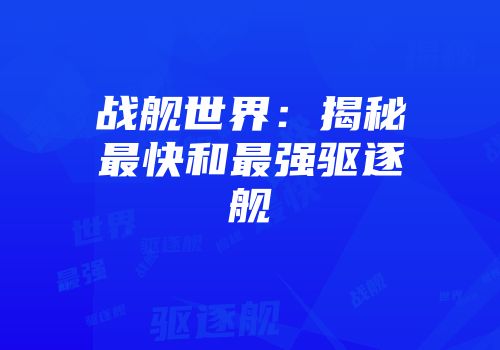 战舰世界：揭秘最快和最强驱逐舰