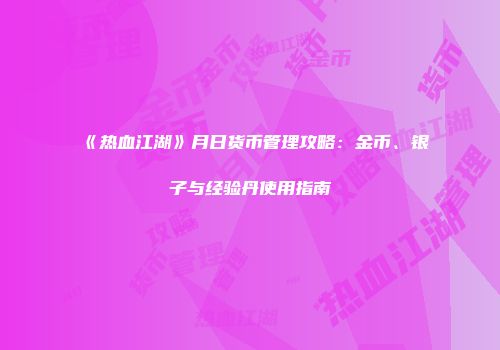 《热血江湖》月日货币管理攻略：金币、银子与经验丹使用指南
