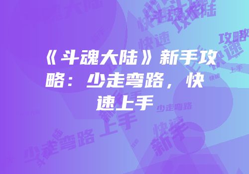 《斗魂大陆》新手攻略：少走弯路，快速上手