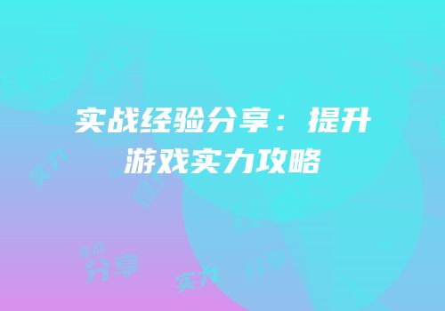 实战经验分享：提升游戏实力攻略