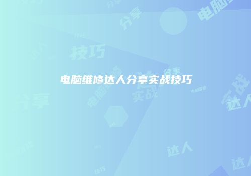 电脑维修达人分享实战技巧