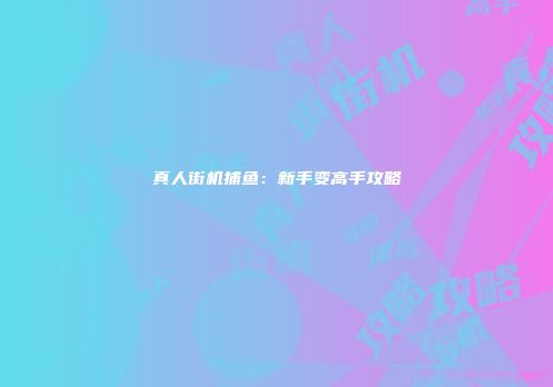 真人街机捕鱼：新手变高手攻略